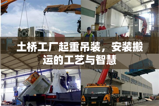 土桥工厂起重吊装，安装搬运的工艺与智慧