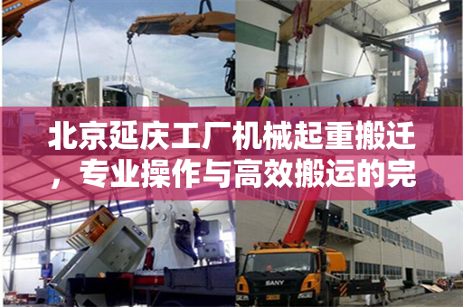北京延庆工厂机械起重搬迁，专业操作与高效搬运的完美结合