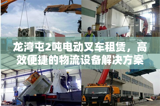 龙湾屯2吨电动叉车租赁，高效便捷的物流设备解决方案