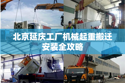 北京延庆工厂机械起重搬迁安装全攻略