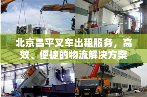 北京昌平叉车出租服务，高效、便捷的物流解决方案