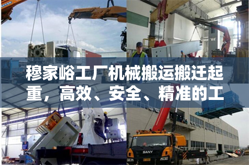 穆家峪工厂机械搬运搬迁起重，高效、安全、精准的工艺展示