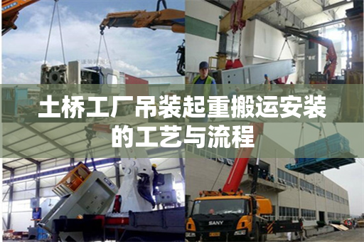 土桥工厂吊装起重搬运安装的工艺与流程
