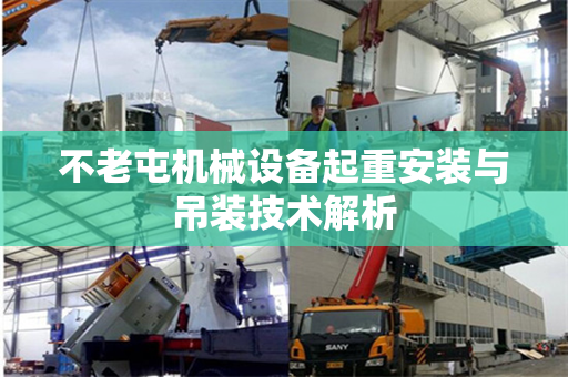 不老屯机械设备起重安装与吊装技术解析