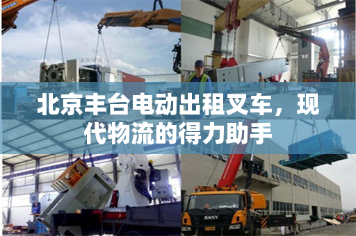 北京丰台电动出租叉车，现代物流的得力助手