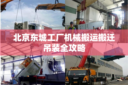 北京东城工厂机械搬运搬迁吊装全攻略