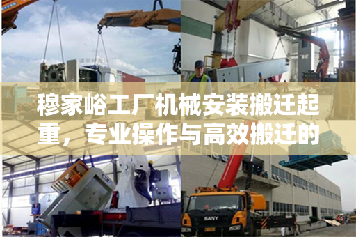 穆家峪工厂机械安装搬迁起重，专业操作与高效搬迁的完美结合
