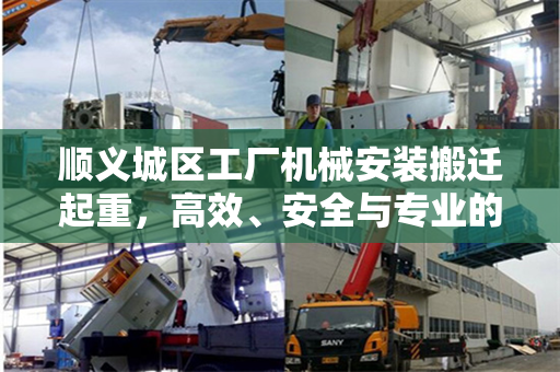 顺义城区工厂机械安装搬迁起重，高效、安全与专业的综合实践