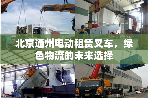 北京通州电动租赁叉车，绿色物流的未来选择