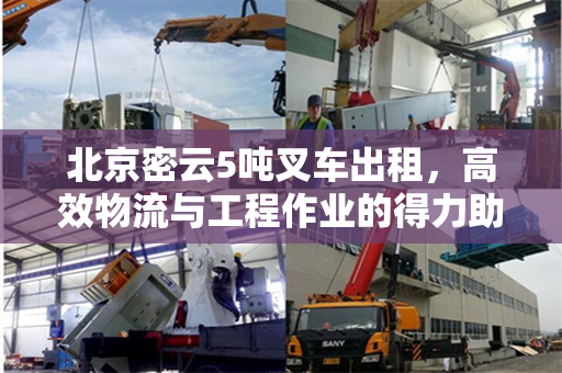 北京密云5吨叉车出租，高效物流与工程作业的得力助手