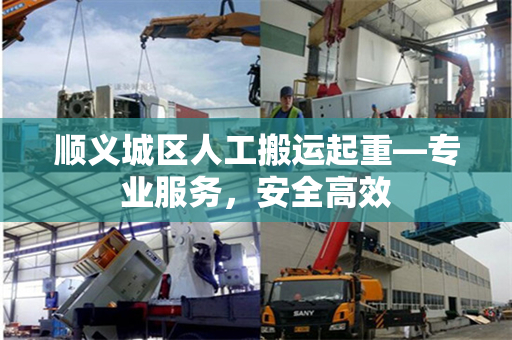 顺义城区人工搬运起重—专业服务，安全高效