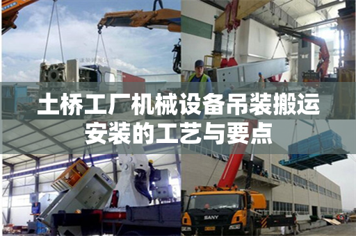 土桥工厂机械设备吊装搬运安装的工艺与要点