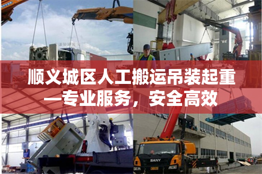 顺义城区人工搬运吊装起重—专业服务，安全高效