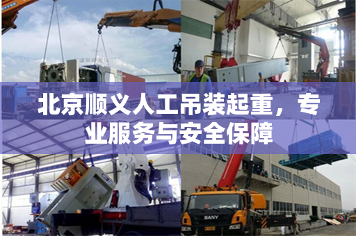 北京顺义人工吊装起重，专业服务与安全保障
