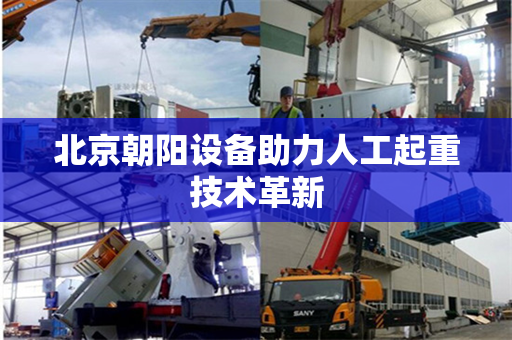 北京朝阳设备助力人工起重技术革新