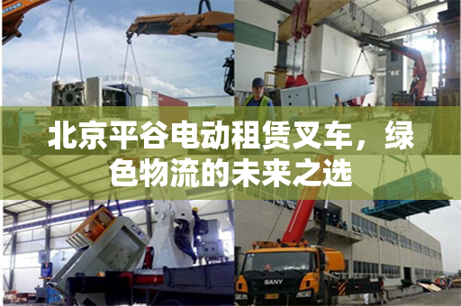 北京平谷电动租赁叉车，绿色物流的未来之选