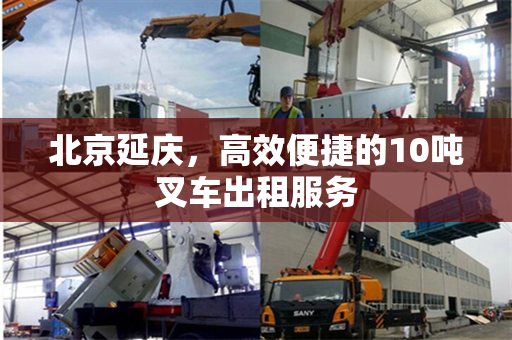 北京延庆，高效便捷的10吨叉车出租服务