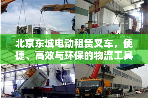 北京东城电动租赁叉车，便捷、高效与环保的物流工具