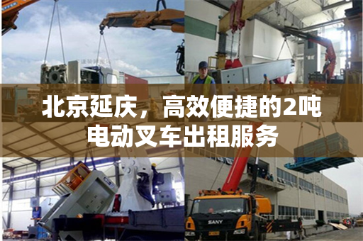 北京延庆，高效便捷的2吨电动叉车出租服务