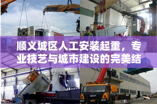 顺义城区人工安装起重，专业技艺与城市建设的完美结合