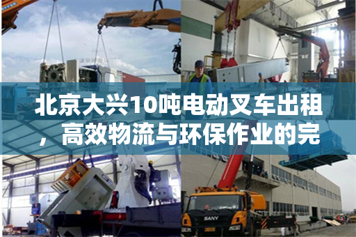 北京大兴10吨电动叉车出租，高效物流与环保作业的完美结合