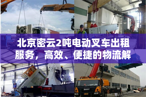 北京密云2吨电动叉车出租服务，高效、便捷的物流解决方案