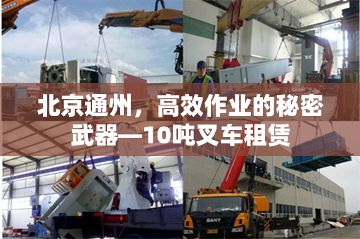 北京通州，高效作业的秘密武器—10吨叉车租赁