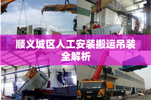 顺义城区人工安装搬运吊装全解析