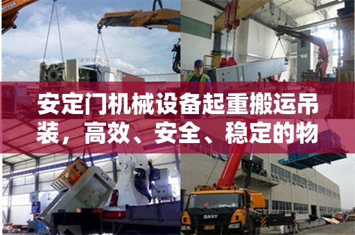 安定门机械设备起重搬运吊装，高效、安全、稳定的物流解决方案