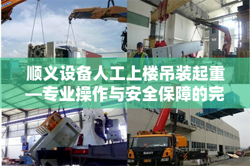 顺义设备人工上楼吊装起重—专业操作与安全保障的完美结合