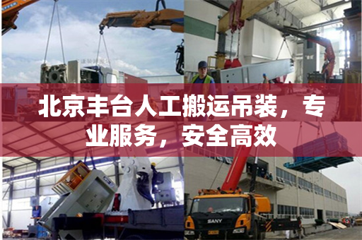 北京丰台人工搬运吊装，专业服务，安全高效