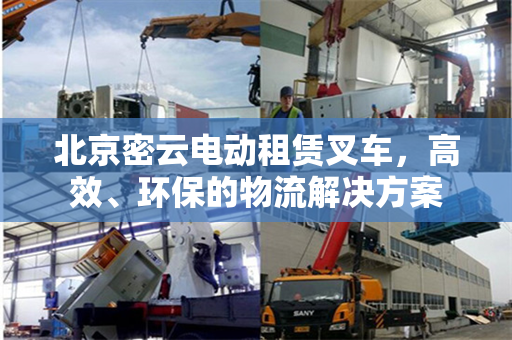 北京密云电动租赁叉车，高效、环保的物流解决方案