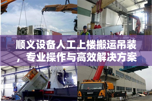 顺义设备人工上楼搬运吊装，专业操作与高效解决方案