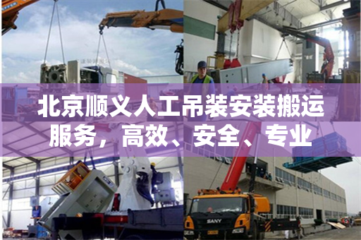 北京顺义人工吊装安装搬运服务，高效、安全、专业
