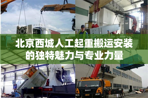 北京西城人工起重搬运安装的独特魅力与专业力量