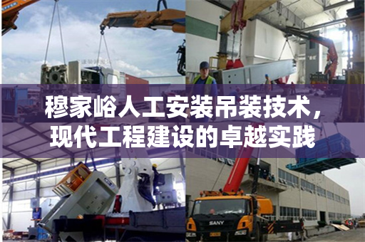 穆家峪人工安装吊装技术，现代工程建设的卓越实践