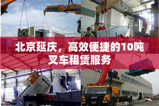 北京延庆，高效便捷的10吨叉车租赁服务
