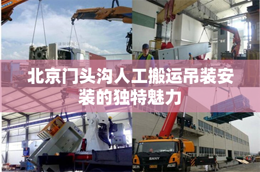 北京门头沟人工搬运吊装安装的独特魅力