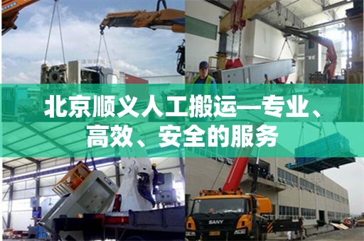 北京顺义人工搬运—专业、高效、安全的服务