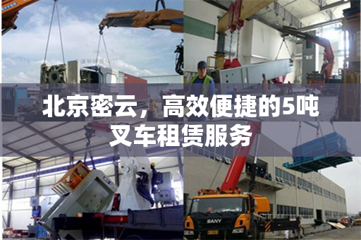 北京密云，高效便捷的5吨叉车租赁服务