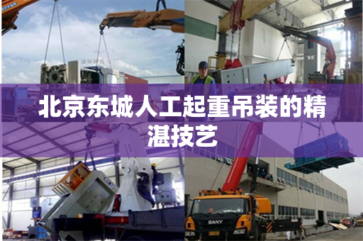 北京东城人工起重吊装的精湛技艺