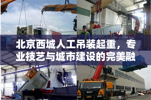 北京西城人工吊装起重，专业技艺与城市建设的完美融合