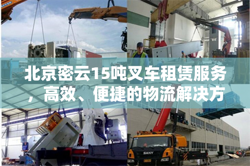 北京密云15吨叉车租赁服务，高效、便捷的物流解决方案