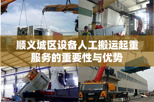 顺义城区设备人工搬运起重服务的重要性与优势