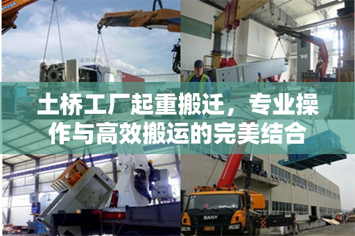 土桥工厂起重搬迁，专业操作与高效搬运的完美结合