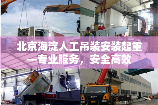 北京海淀人工吊装安装起重—专业服务，安全高效