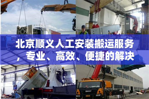 北京顺义人工安装搬运服务，专业、高效、便捷的解决方案