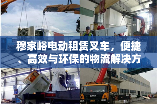 穆家峪电动租赁叉车，便捷、高效与环保的物流解决方案
