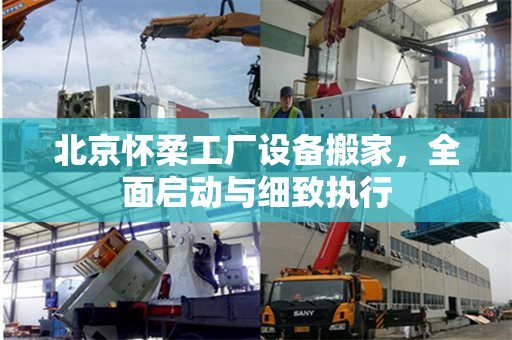 北京怀柔工厂设备搬家，全面启动与细致执行
