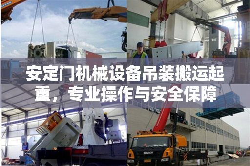 安定门机械设备吊装搬运起重，专业操作与安全保障